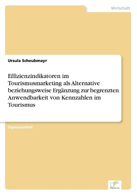 Effizienzindikatoren im Tourismusmarketing als Alternative beziehungsweise Ergänzung zur begrenzten Anwendbarkeit von Kennzahlen im Tourismus