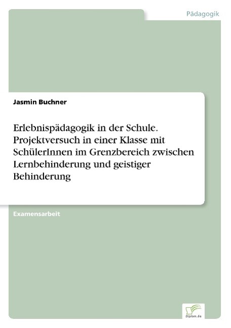 Erlebnispädagogik in der Schule. Projektversuch in einer Klasse mit SchülerInnen im Grenzbereich zwischen Lernbehinderung und geistiger Behinderung