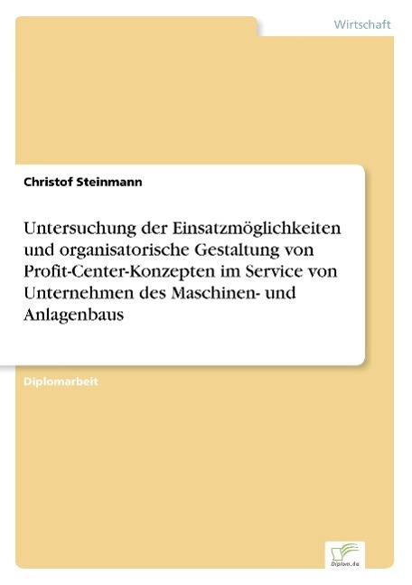 Untersuchung der Einsatzmöglichkeiten und organisatorische Gestaltung von Profit-Center-Konzepten im Service von Unternehmen des Maschinen- und Anlagenbaus