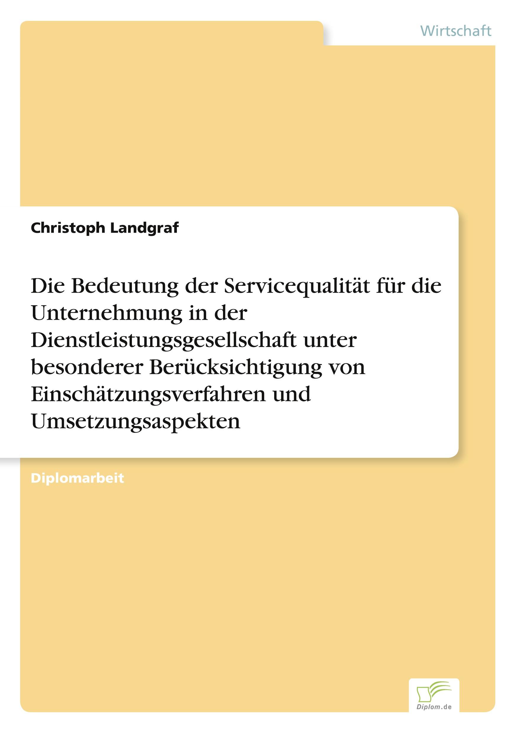 Die Bedeutung der Servicequalität für die Unternehmung in der Dienstleistungsgesellschaft unter besonderer Berücksichtigung von Einschätzungsverfahren und Umsetzungsaspekten