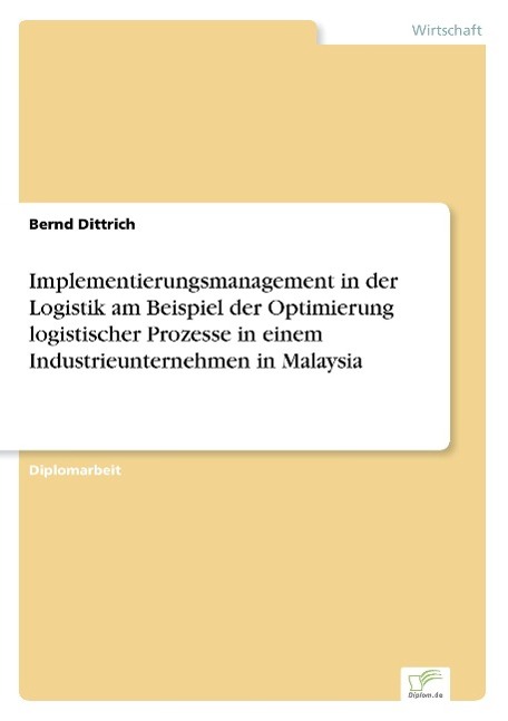 Implementierungsmanagement in der Logistik am Beispiel der Optimierung logistischer Prozesse in einem Industrieunternehmen in Malaysia