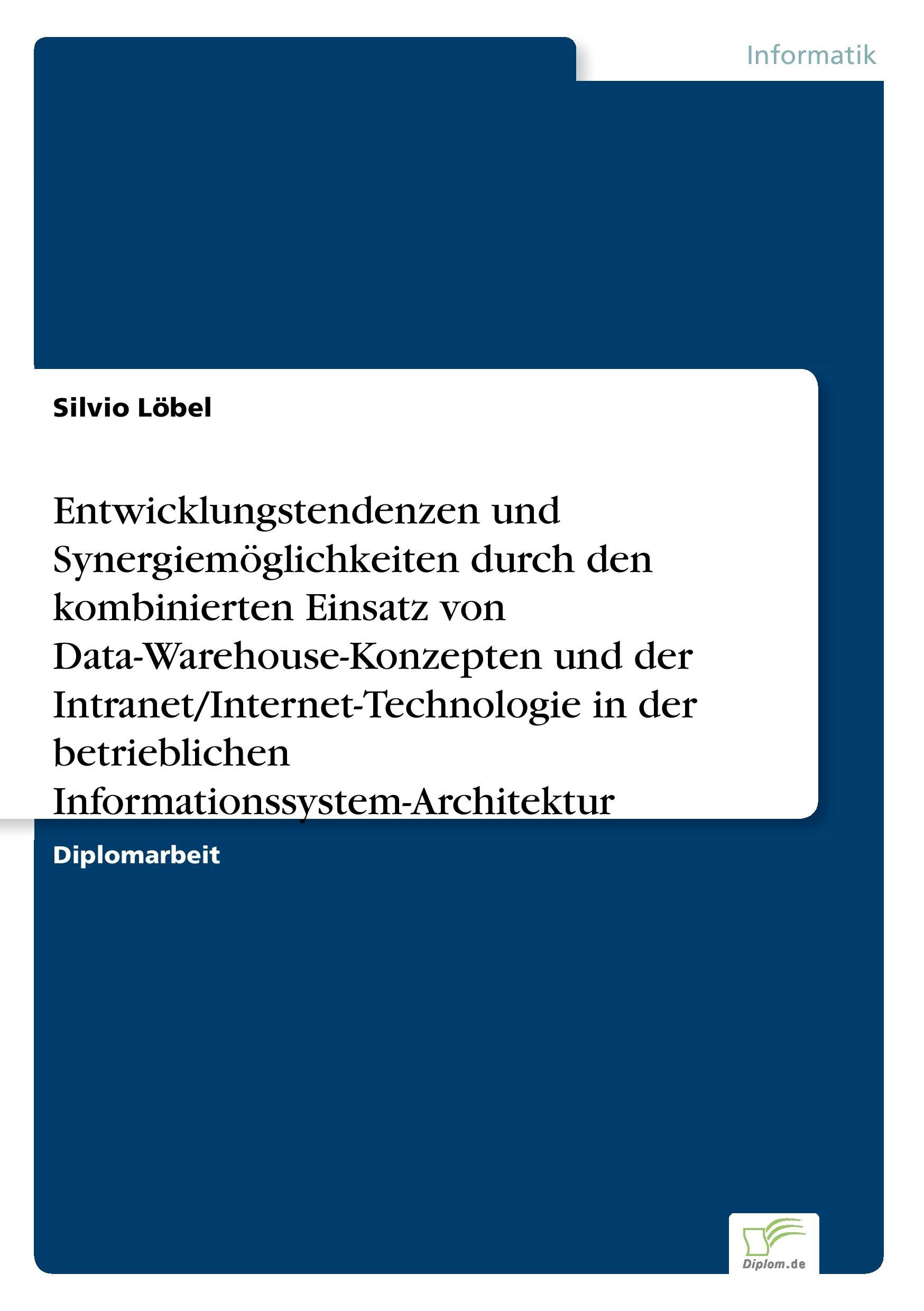 Entwicklungstendenzen und Synergiemöglichkeiten durch den kombinierten Einsatz von Data-Warehouse-Konzepten und der Intranet/Internet-Technologie in der betrieblichen Informationssystem-Architektur