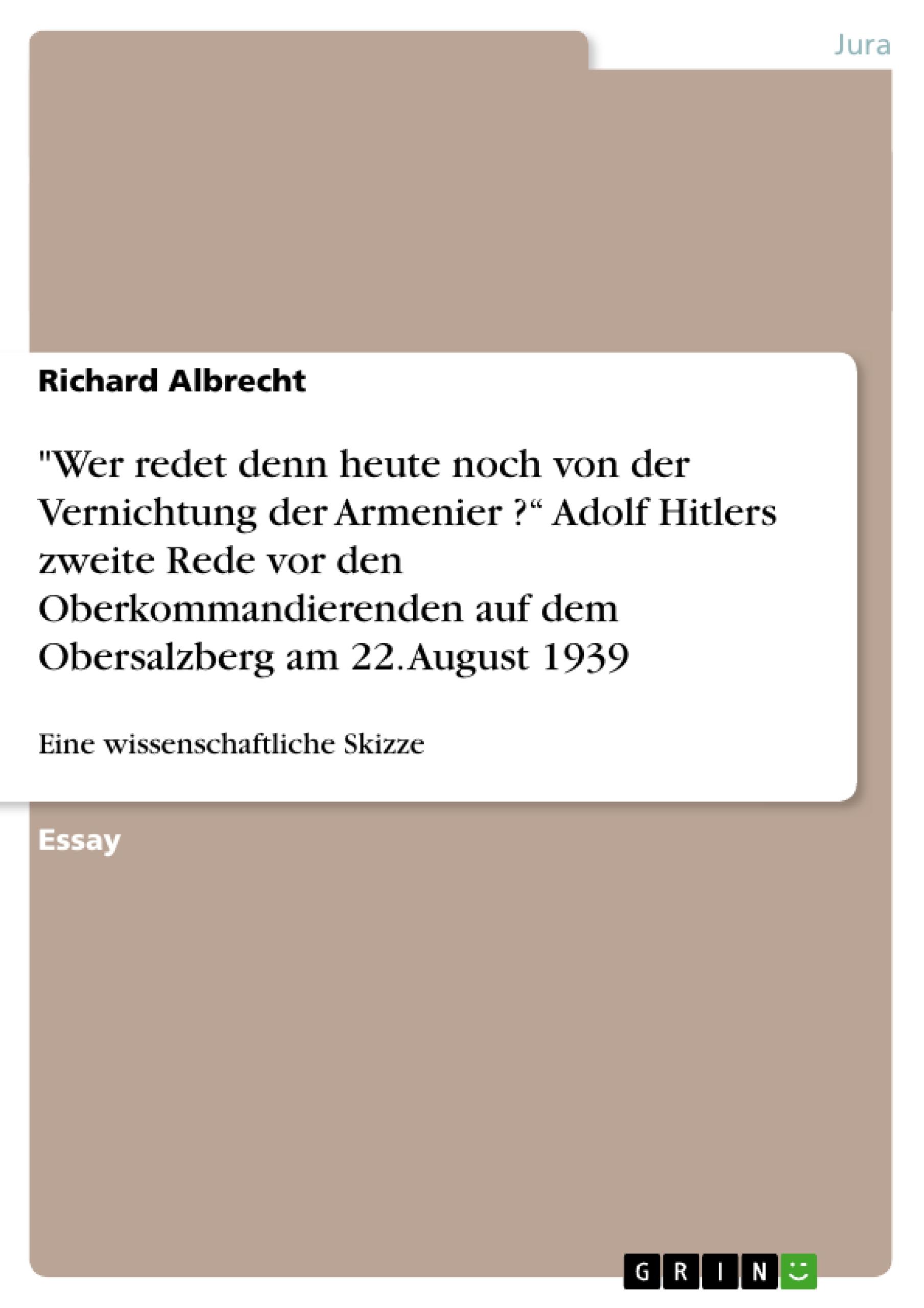 "Wer redet denn heute noch von der Vernichtung der Armenier ?¿ Adolf Hitlers zweite Rede vor den Oberkommandierenden  auf dem Obersalzberg am 22. August 1939