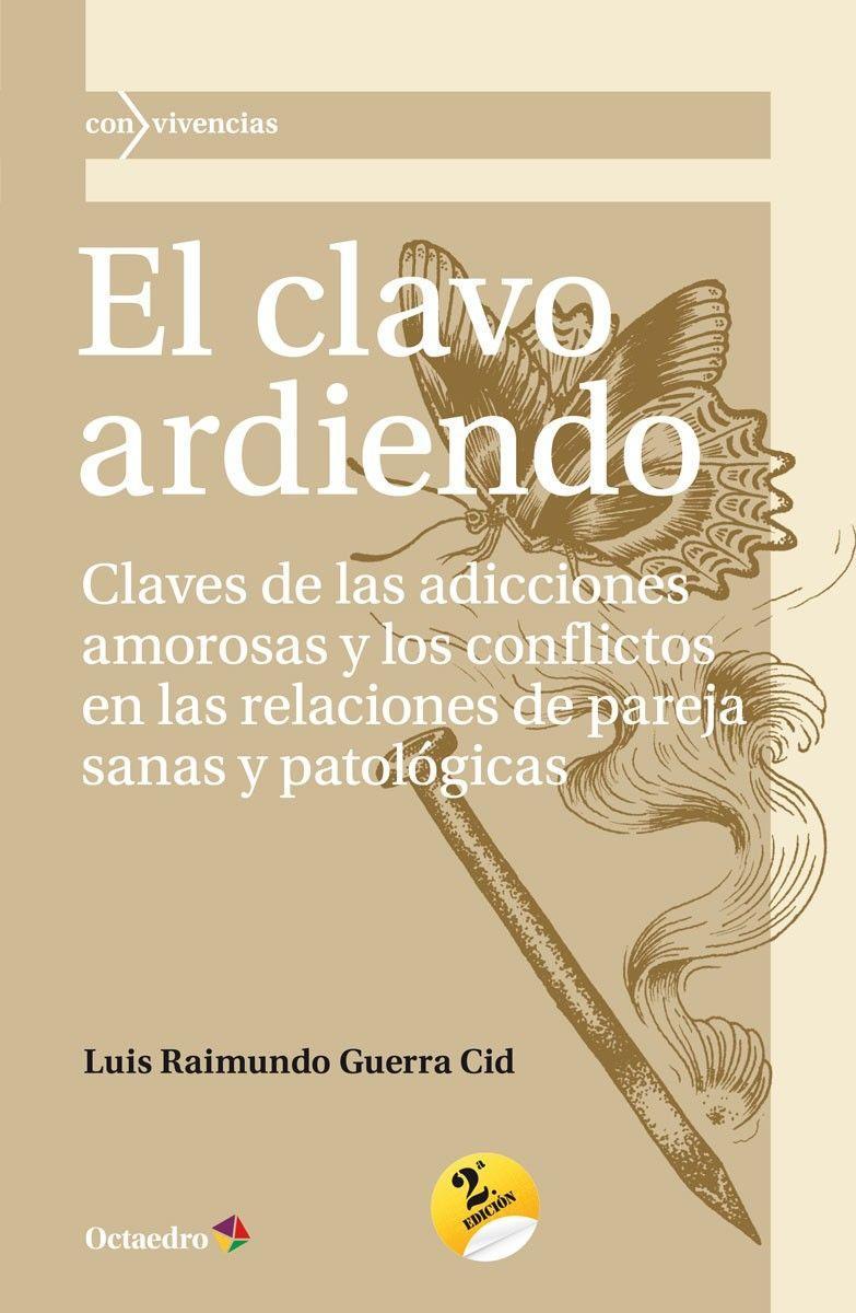 El clavo ardiendo : claves de las adicciones amorosas y los conflictos en las relaciones de pareja sanas y patológicas