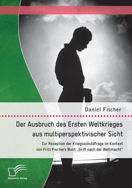 Der Ausbruch des Ersten Weltkrieges aus multiperspektivischer Sicht: Zur Rezeption der Kriegsschuldfrage im Kontext von Fritz Fischers Buch "Griff nach der Weltmacht"