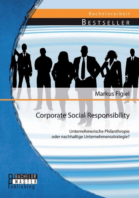 Corporate Social Responsibility: Unternehmerische Philanthropie oder nachhaltige Unternehmensstrategie?