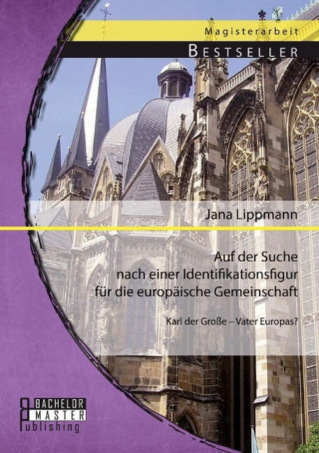 Auf der Suche nach einer Identifikationsfigur für die europäische Gemeinschaft: Karl der Große ¿ Vater Europas?