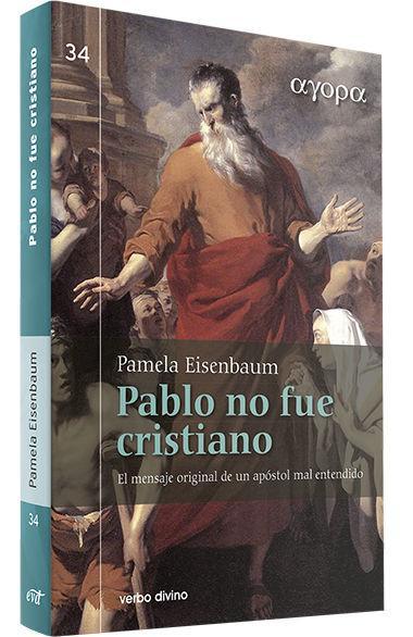 Pablo no fue cristiano : el mensaje original de un apóstol mal entendido