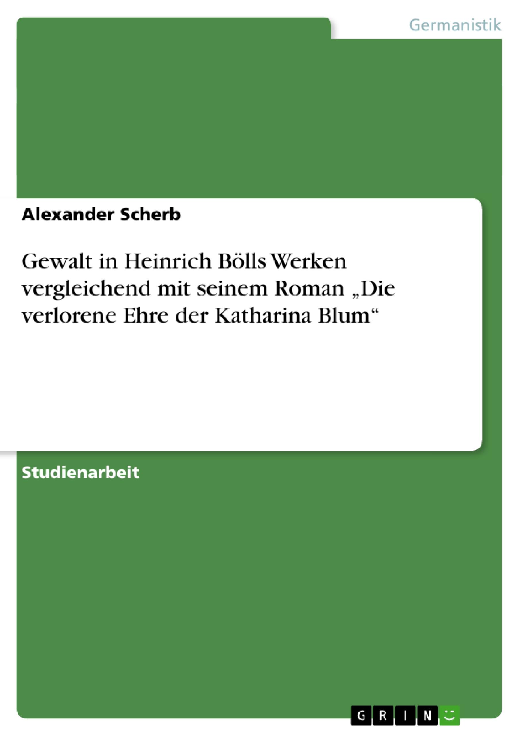 Gewalt in Heinrich Bölls Werken vergleichend mit seinem Roman ¿Die verlorene Ehre der Katharina Blum¿