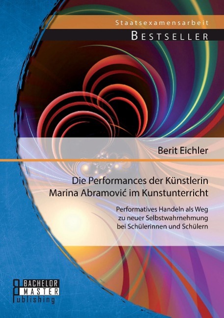 Die Performances der Künstlerin Marina Abramovi¿ im Kunstunterricht: Performatives Handeln als Weg zu neuer Selbstwahrnehmung bei Schülerinnen und Schülern