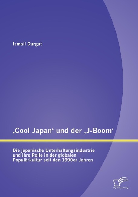 ¿Cool Japan¿ und der ¿J-Boom¿: Die japanische Unterhaltungsindustrie und ihre Rolle in der globalen Populärkultur seit den 1990er Jahren