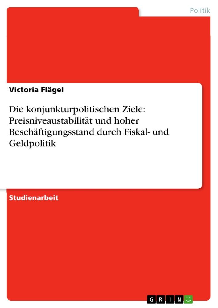 Die konjunkturpolitischen Ziele: Preisniveaustabilität und hoher Beschäftigungsstand durch Fiskal- und Geldpolitik