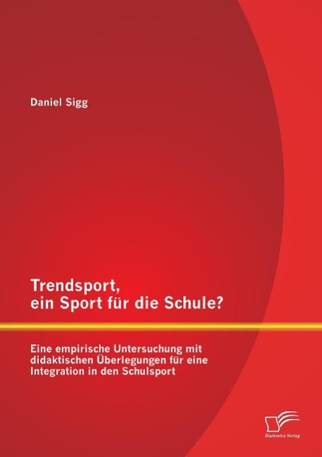 Trendsport, ein Sport für die Schule? Eine empirische Untersuchung mit didaktischen Überlegungen für eine Integration in den Schulsport