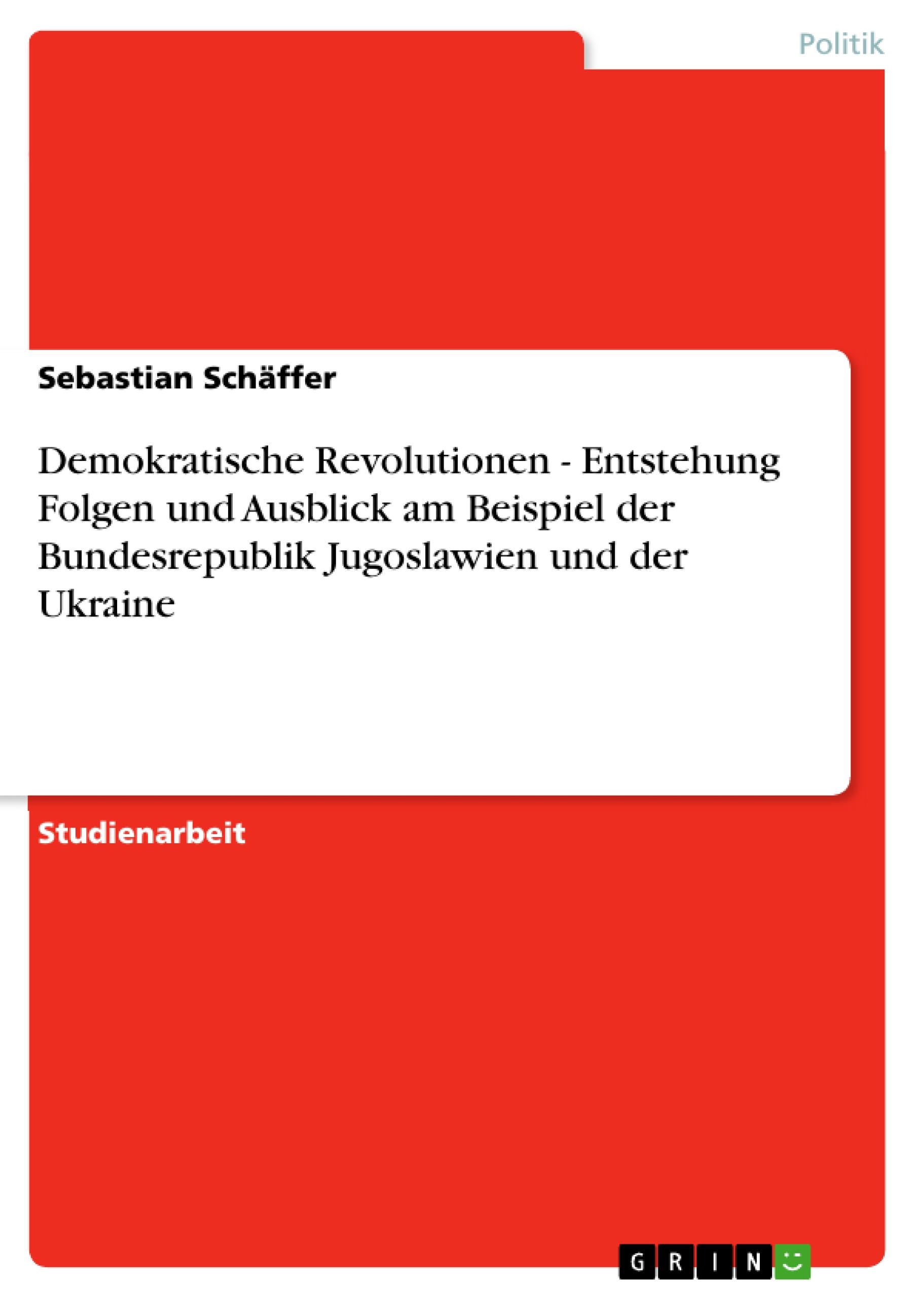 Demokratische Revolutionen - Entstehung Folgen und Ausblick am Beispiel der Bundesrepublik Jugoslawien und der Ukraine