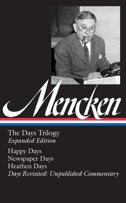 H. L. Mencken: The Days Trilogy, Expanded Edition (Loa #257): Happy Days / Newspaper Days / Heathen Days / Days Revisited: Unpublished Commentary