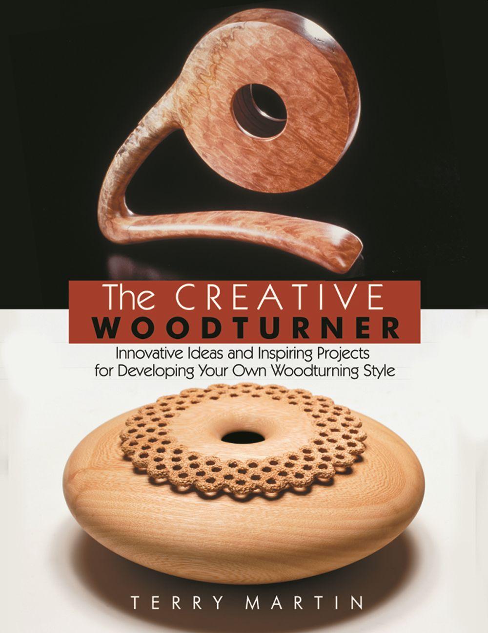 The Creative Woodturner: Inspiring Ideas and Projects for Developing Your Own Woodturning Style