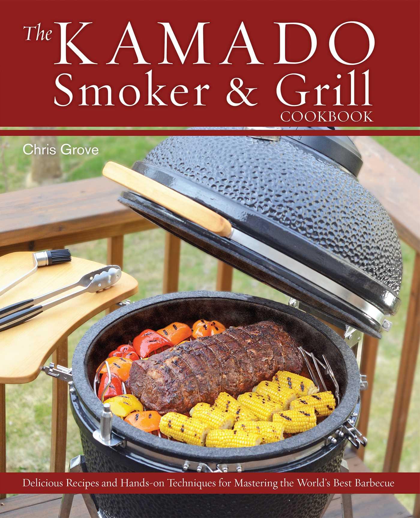 The Kamado Smoker & Grill Cookbook: Delicious Recipes and Hands-On Techniques for Mastering the World's Best Barbecue