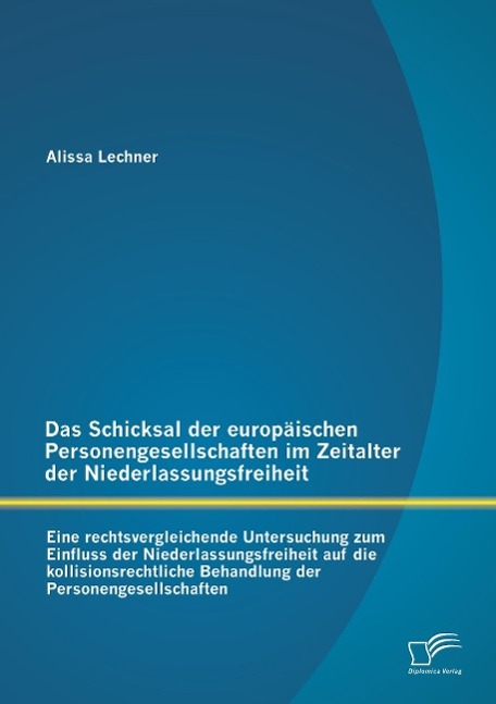 Das Schicksal der europäischen Personengesellschaften im Zeitalter der Niederlassungsfreiheit: Eine rechtsvergleichende Untersuchung zum Einfluss der Niederlassungsfreiheit auf die kollisionsrechtliche Behandlung der Personengesellschaften