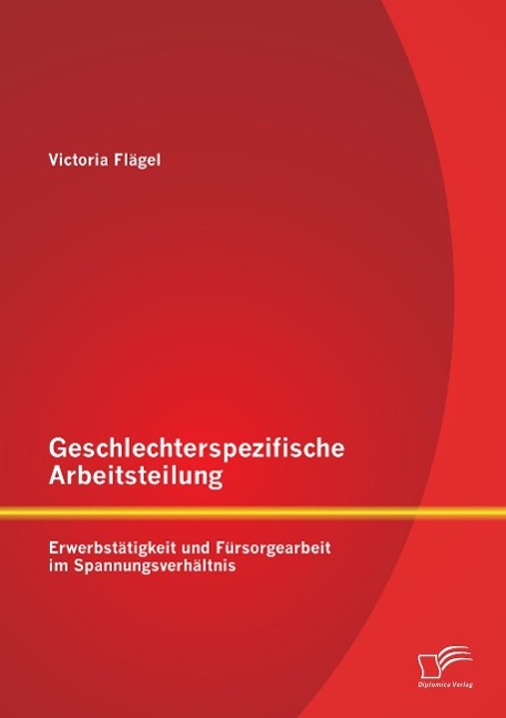 Geschlechterspezifische Arbeitsteilung: Erwerbstätigkeit und Fürsorgearbeit im Spannungsverhältnis