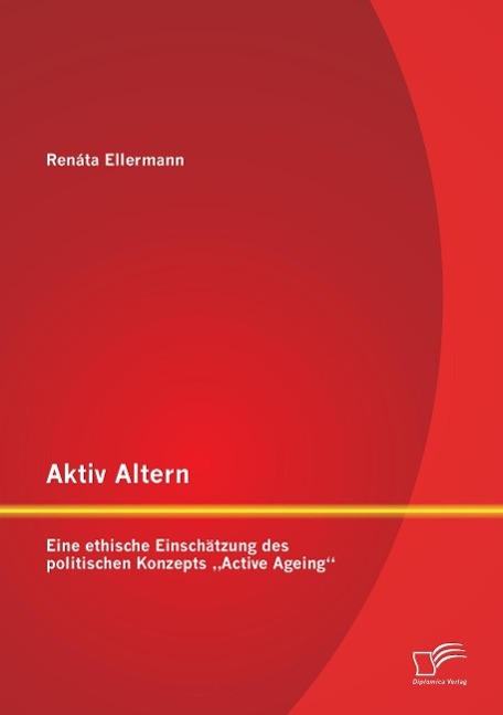 Aktiv Altern: Eine ethische Einschätzung des politischen Konzepts ¿Active Ageing¿