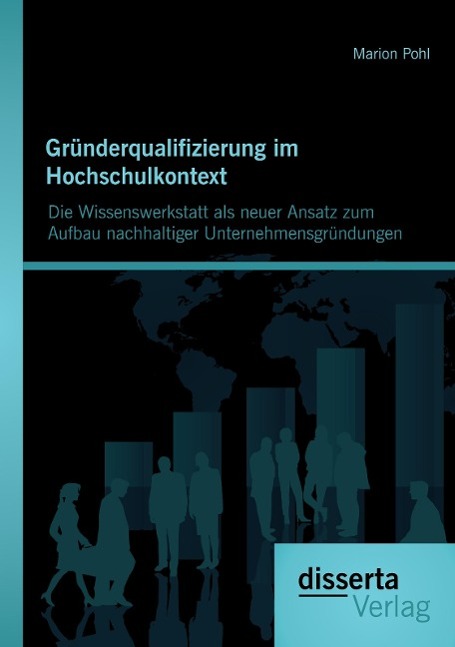 Gründerqualifizierung im Hochschulkontext: Die Wissenswerkstatt als neuer Ansatz zum Aufbau nachhaltiger Unternehmensgründungen