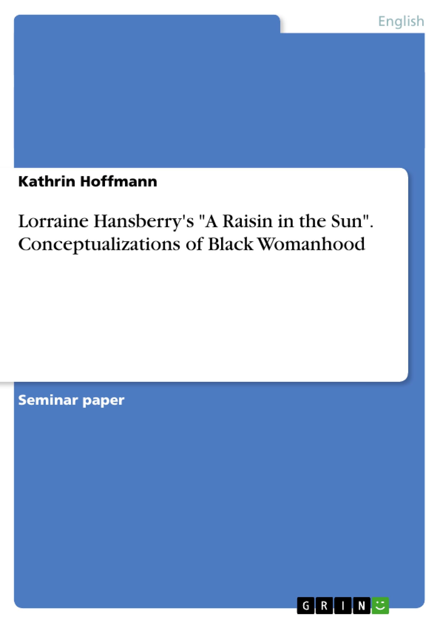 Lorraine Hansberry's "A Raisin in the Sun". Conceptualizations of Black Womanhood