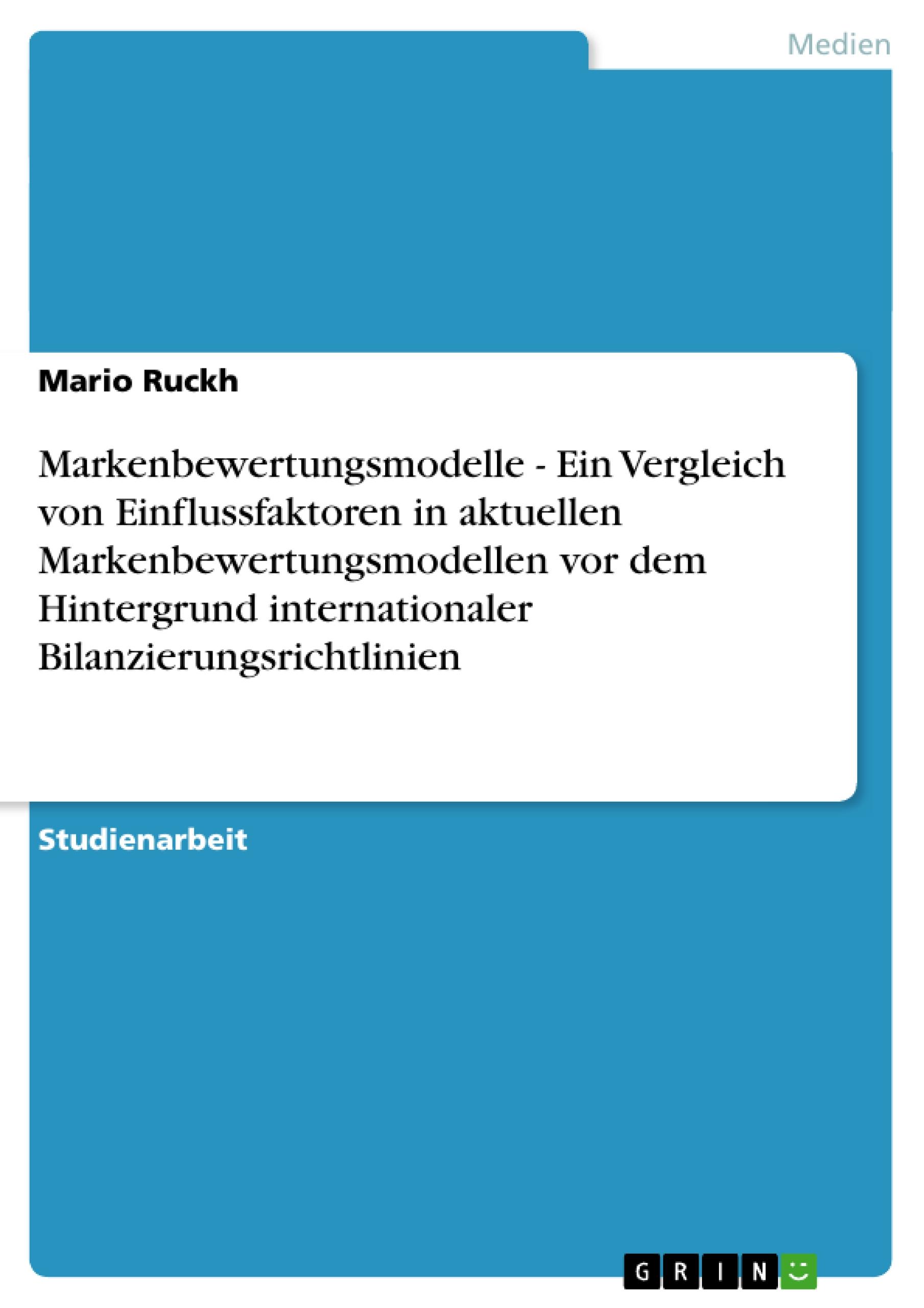 Markenbewertungsmodelle - Ein Vergleich von Einflussfaktoren in aktuellen Markenbewertungsmodellen vor dem Hintergrund internationaler Bilanzierungsrichtlinien