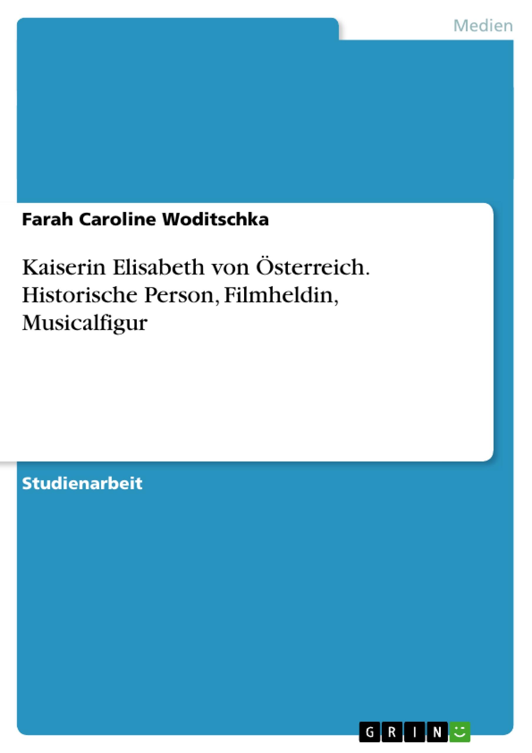 Kaiserin Elisabeth von Österreich. Historische Person, Filmheldin, Musicalfigur