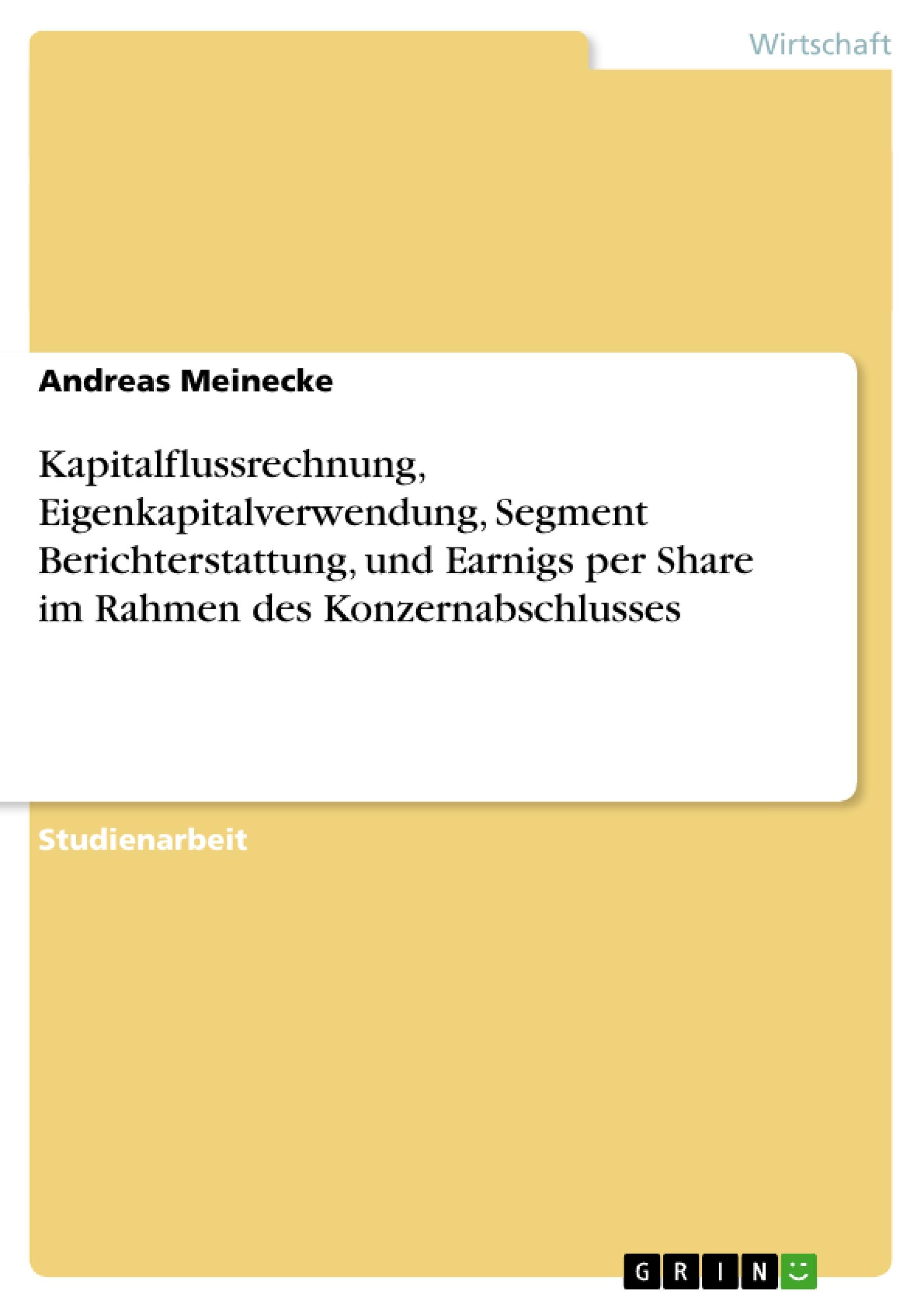 Kapitalflussrechnung, Eigenkapitalverwendung, Segment Berichterstattung, und Earnigs per Share im Rahmen des Konzernabschlusses