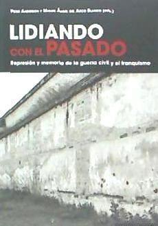 Lidiando con el pasado : represión y memoria de la Guerra Civil y el franquismo