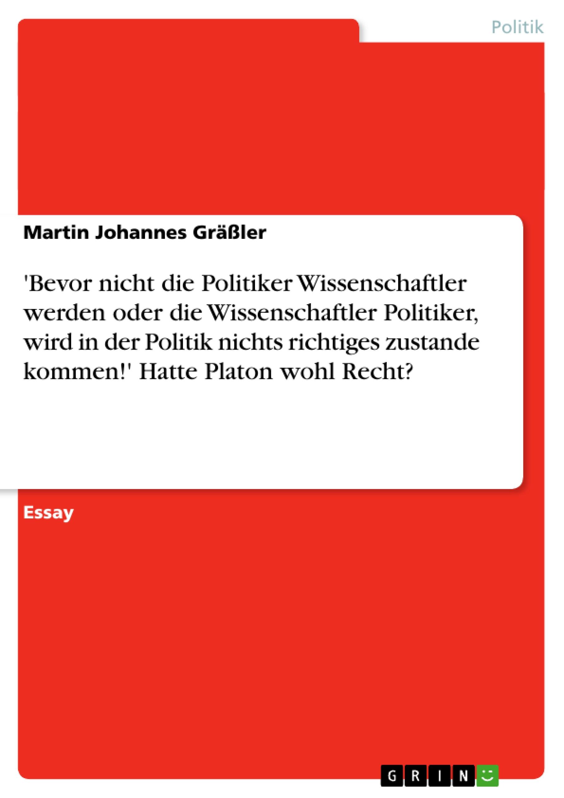 'Bevor nicht die Politiker Wissenschaftler werden oder die Wissenschaftler Politiker, wird in der Politik nichts richtiges zustande kommen!' Hatte Platon wohl Recht?