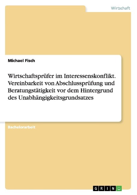 Wirtschaftsprüfer im Interessenskonflikt. Vereinbarkeit von Abschlussprüfung und Beratungstätigkeit vor dem Hintergrund des Unabhängigkeitsgrundsatzes