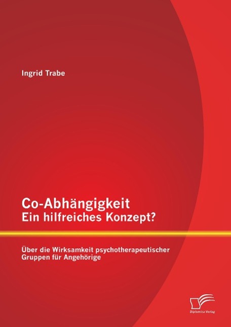 Co-Abhängigkeit ¿ ein hilfreiches Konzept? Über die Wirksamkeit psychotherapeutischer Gruppen für Angehörige