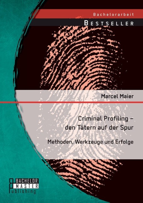 Criminal Profiling ¿ den Tätern auf der Spur: Methoden, Werkzeuge und Erfolge