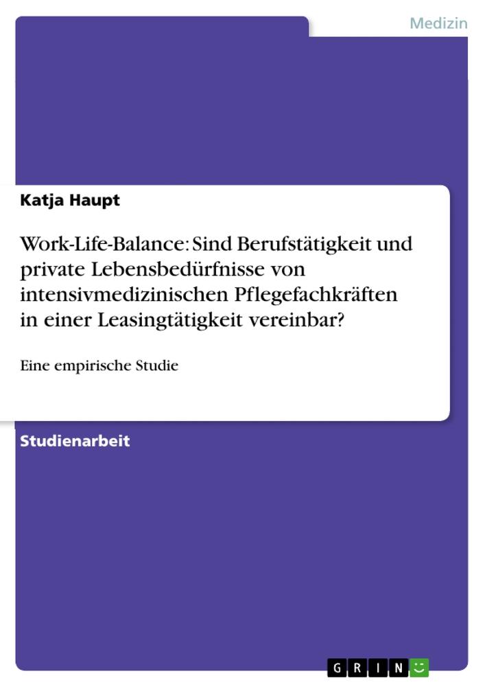 Work-Life-Balance: Sind Berufstätigkeit und private Lebensbedürfnisse von intensivmedizinischen Pflegefachkräften in einer Leasingtätigkeit vereinbar?