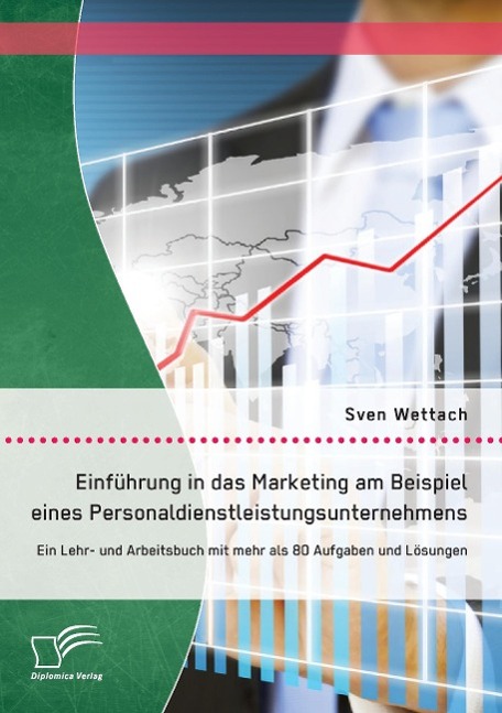 Einführung in das Marketing am Beispiel eines Personaldienstleistungsunternehmens: Ein Lehr- und Arbeitsbuch mit mehr als 80 Aufgaben und Lösungen