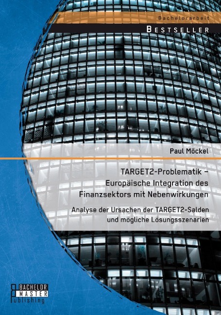 TARGET2-Problematik ¿ Europäische Integration des Finanzsektors mit Nebenwirkungen: Analyse der Ursachen der TARGET2-Salden und mögliche Lösungsszenarien