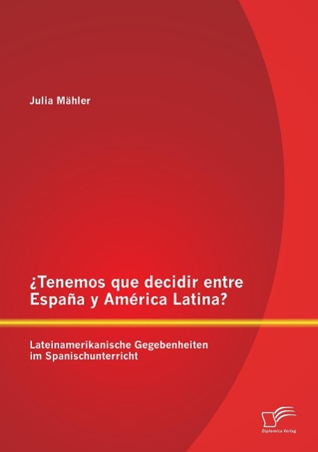 ¿Tenemos que decidir entre España y América Latina? Lateinamerikanische Gegebenheiten im Spanischunterricht