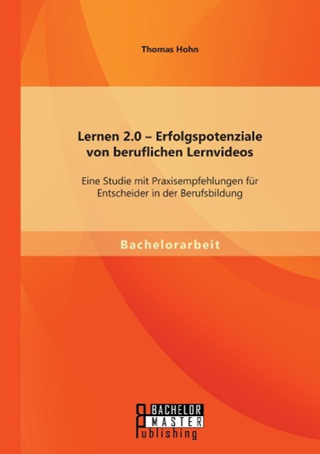 Lernen 2.0 ¿ Erfolgspotenziale von beruflichen Lernvideos: Eine Studie mit Praxisempfehlungen für Entscheider in der Berufsbildung