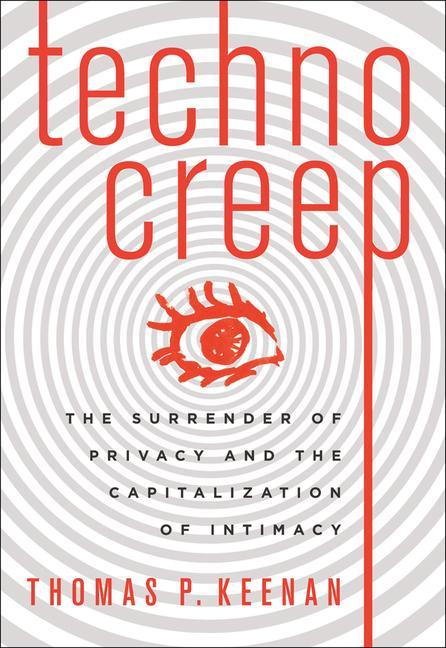 Technocreep: The Surrender of Privacy and the Capitalization of Intimacy