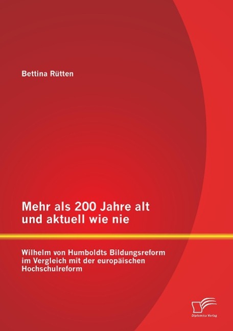 Mehr als 200 Jahre alt und aktuell wie nie: Wilhelm von Humboldts Bildungsreform im Vergleich mit der europäischen Hochschulreform