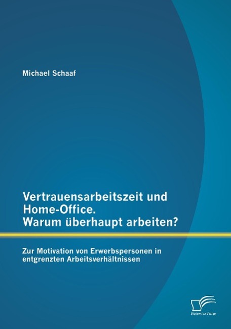 Vertrauensarbeitszeit und Home-Office. Warum überhaupt arbeiten? Zur Motivation von Erwerbspersonen in entgrenzten Arbeitsverhältnissen