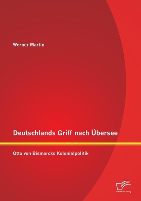 Deutschlands Griff nach Übersee: Otto von Bismarcks Kolonialpolitik