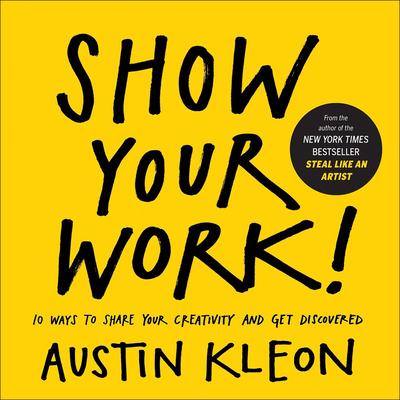 Show Your Work! 10 Ways to Show Your Creativity and Get Discovered