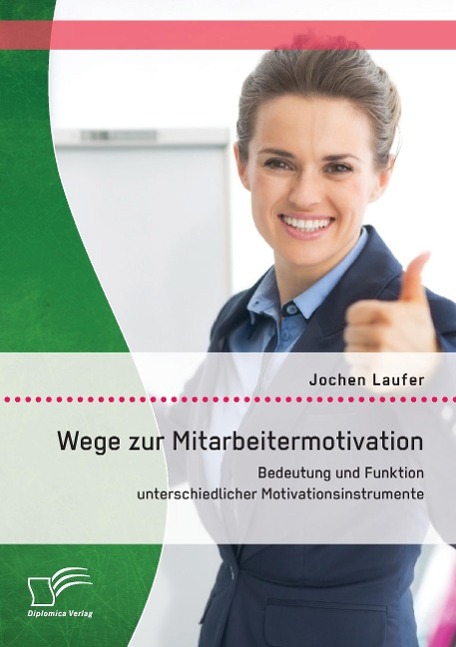 Wege zur Mitarbeitermotivation: Bedeutung und Funktion unterschiedlicher Motivationsinstrumente