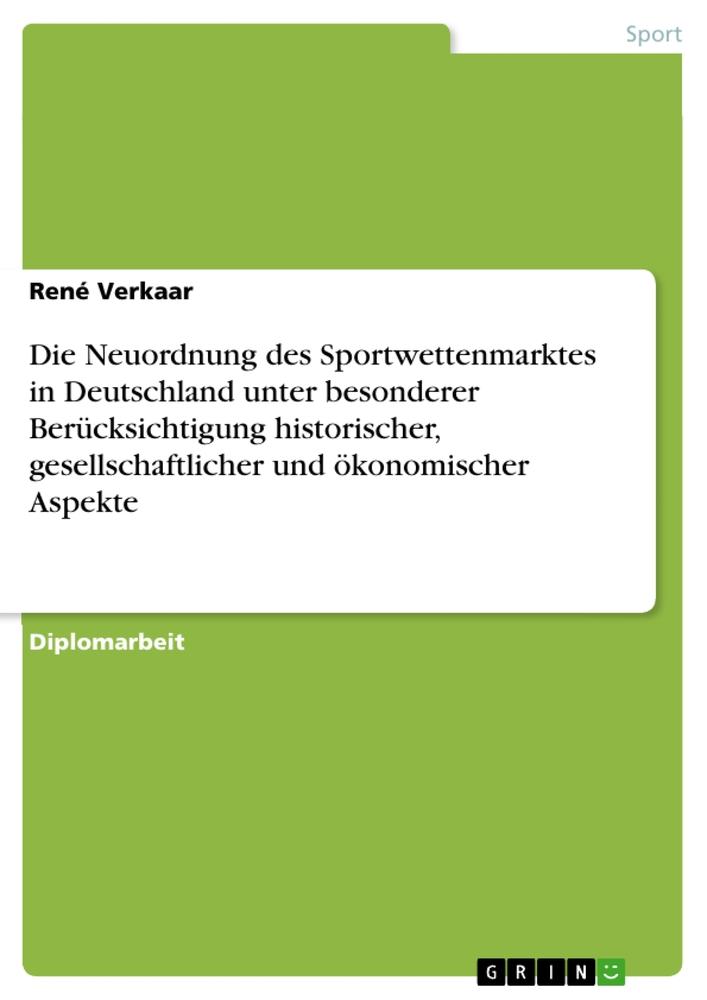 Die Neuordnung des Sportwettenmarktes in Deutschland unter besonderer Berücksichtigung historischer, gesellschaftlicher und ökonomischer Aspekte