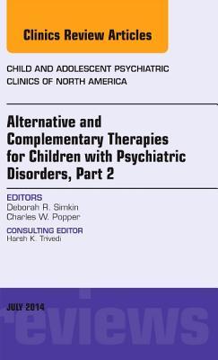 Alternative and Complementary Therapies for Children with Psychiatric Disorders, Part 2, an Issue of Child and Adolescent Psychiatric Clinics of North America