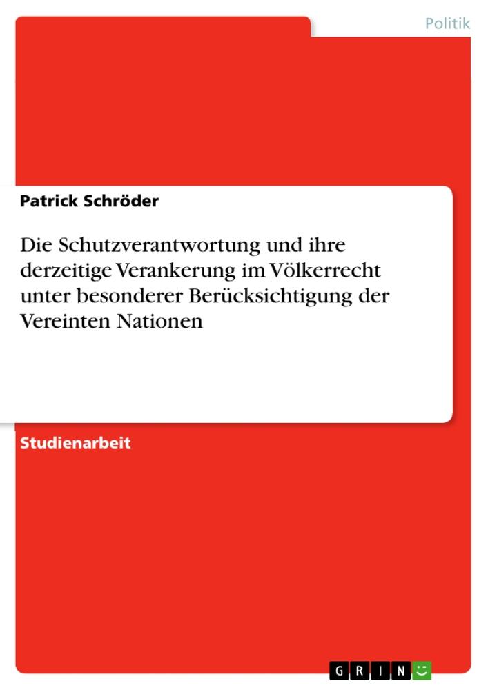 Die Schutzverantwortung und ihre derzeitige Verankerung im Völkerrecht unter besonderer Berücksichtigung der Vereinten Nationen