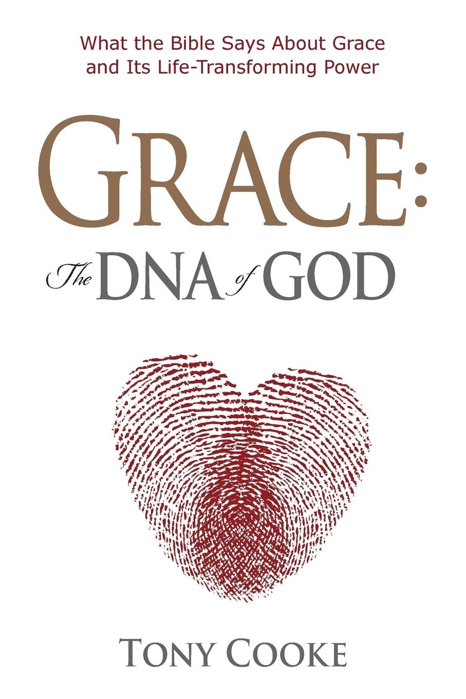 Grace, the DNA of God: What the Bible Says about Grace and Its Life-Transforming Power