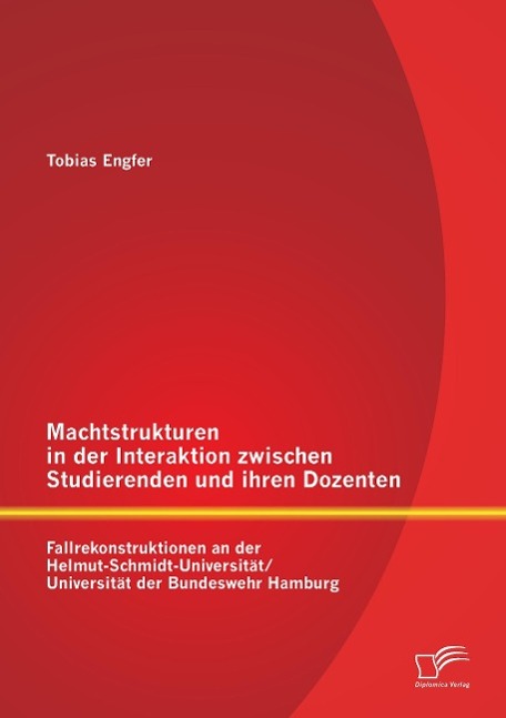 Machtstrukturen in der Interaktion zwischen Studierenden und ihren Dozenten: Fallrekonstruktionen an der Helmut-Schmidt-Universität/ Universität der Bundeswehr Hamburg